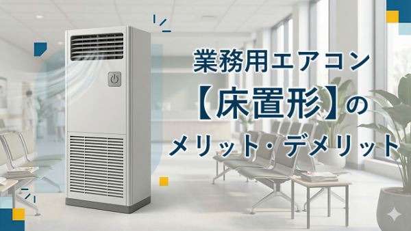 床置形業務用エアコンのメリット・デメリット